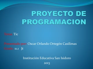 Tema: Tic
Presentado por: Oscar Orlando Ortegón Casilimas
Grado: 11.1 Jt
Institución Educativa San Isidoro
2013

 