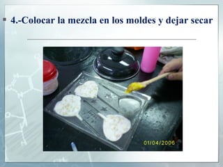  4.-Colocar la mezcla en los moldes y dejar secar

 