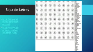 Sopa de Letras
• http://sopadel
etras.kokolikok
o.com/
• http://www.ed
ucima.com/wo
rdsearch/spa/
 