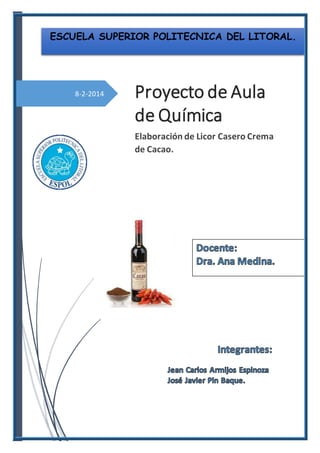 8-2-2014 Proyecto de Aula
de Química
Elaboración de Licor Casero Crema
de Cacao.
ESCUELA SUPERIOR POLITECNICA DEL LITORAL.
 
