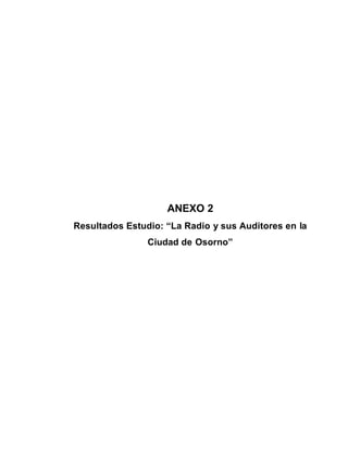 ANEXO 2
Resultados Estudio: “La Radio y sus Auditores en la
Ciudad de Osorno”
 