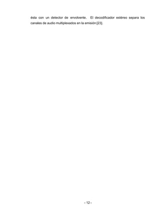 - 12 -
ésta con un detector de envolvente. El decodificador estéreo separa los
canales de audio multiplexados en la emisión [23].
 