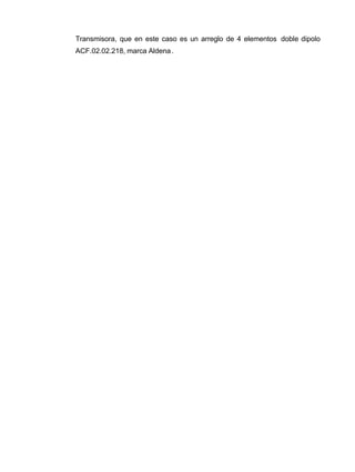 Transmisora, que en este caso es un arreglo de 4 elementos doble dipolo
ACF.02.02.218, marca Aldena.
 