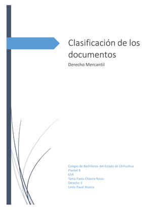 Clasificación de los
documentos
Derecho Mercantil
Colegio de Bachilleres del Estado de Chihuahua
Plantel 8
654
Tania Paola Chavira Rosas
Derecho II
Lenin Pavel Acosta
 