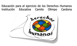 Educación para el ejercicio de los Derechos Humanos
Institución Educativa Camilo Olimpo Cardona
 