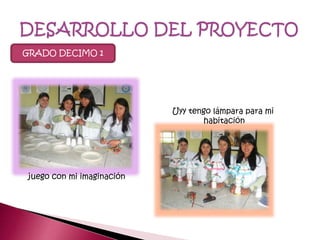 GRADO DECIMO 1
juego con mi imaginación
Uyy tengo lámpara para mi
habitación
 