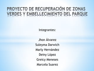 Integrantes:
Jhon Álvarez
Suleyma Darwich
Marly Hernández
Deiny López
Greicy Meneses
Marcela Suarez
 
