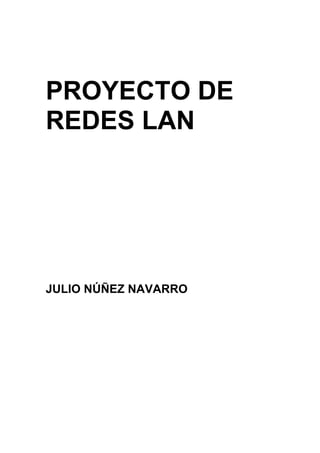 PROYECTO DE
REDES LAN




JULIO NÚÑEZ NAVARRO
 