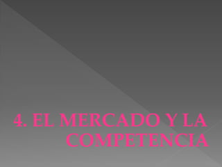 4. EL MERCADO Y LA
      COMPETENCIA
 