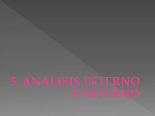 5. ANALISIS INTERNO
          Y EXTERNO
 
