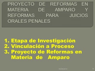 1. Etapa de Investigación
2. Vinculación a Proceso
3. Proyecto de Reformas en
Materia de Amparo
05/08/2014 1
 