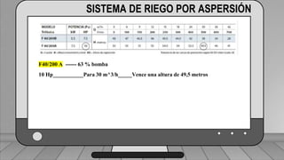 Perdidas por carga de la velocidad primer tramo:
𝐻𝑓𝑚 = 𝐾𝑟 ∗
𝑉2
2 ∗ 𝑔
1 válvula check 4” (1,8) ___________________________ (1,6) (0,23)=0,368
2 codos de 4” (0,6) _______________________________2(0,6) (0,23)=0,276
19 hidrantes cerrados de tubería de 4” (0,5) ______________19(0,5) (0,23)=2,185
2 hidrantes abiertos en tubería de 3”(7,5) ___________________2(7.5)(0,72)=10.8
TRAMO P-A = 13,63 ft = 4,15 m
SISTEMA DE RIEGO POR ASPERSIÓN
F40/200 A ------ 63 % bomba
10 Hp___________Para 30 m^3/h_____Vence una altura de 49,5 metros
 