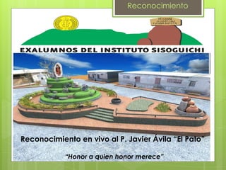 Reconocimiento Reconocimiento en vivo al P. Javier Ávila “El Pato” “Honor a quien honor merece” 