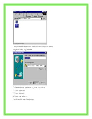 Le aparecerá la ventana de Realizar conexión nueva
Haga click en Siguiente>




En la siguiente ventana, ingrese los datos
Código de área
Código de país
Número de teléfono
De click al botón Siguiente>.
 
