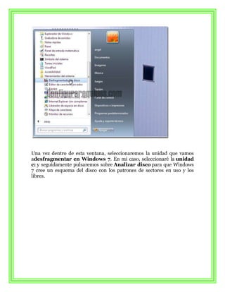 Una vez dentro de esta ventana, seleccionaremos la unidad que vamos
adesfragmentar en Windows 7. En mi caso, seleccionaré la unidad
c: y seguidamente pulsaremos sobre Analizar disco para que Windows
7 cree un esquema del disco con los patrones de sectores en uso y los
libres.
 
