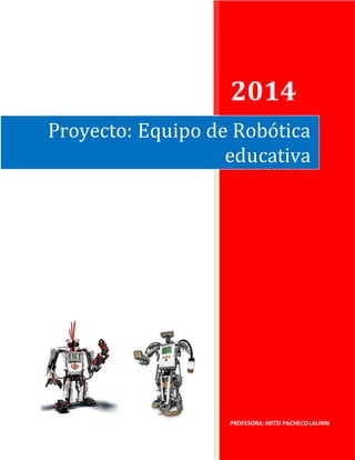2014 
Proyecto: Equipo de Robótica 
educativa 
PROFESORA: MITZI PACHECO LAURIN 
 