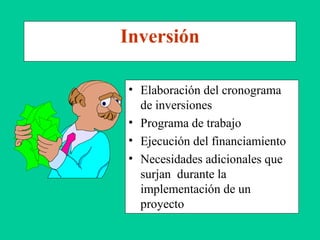 Inversión
• Elaboración del cronograma
de inversiones
• Programa de trabajo
• Ejecución del financiamiento
• Necesidades adicionales que
surjan durante la
implementación de un
proyecto
 