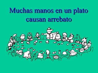 Muchas manos en un platoMuchas manos en un plato
causan arrebatocausan arrebato
 