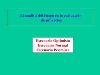 El análisis del riesgo en la evaluación
de proyectos
Escenario Optimista
Escenario Normal
Escenario Pesimista
 