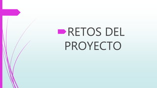 RETOS DEL
PROYECTO
 
