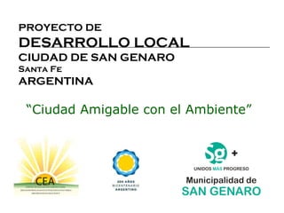 PROYECTO DE DESARROLLO LOCAL CIUDAD DE SAN GENARO Santa Fe ARGENTINA   “ Ciudad Amigable con el Ambiente” 