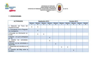 UNIVERSIDAD DE PAMPLONA
COMPUTADORES PARA EDUCAR
ESTRATEGIA DE FORMACIÓN Y ACCESO PARA LA APROPIACIÓN PEDAGÓGICA DE LAS TIC
PROYECTO PEDAGÓGICO CON TIC
2013

7. CRONOGRAMA

ACTIVIDADES

Septiembre 2013
Semana
1

1. Selección del Tema del
Proyecto de Aula.

Semana
2

X

X

2. Formulación de la Pregunta
de Investigación.

X

Semana
4

Semana
5

Semana
1

Semana
2

X

Semana
3

X

X

3.Consultar de información en
la web

Semana
3

Octubre 2013

4.Diseñar una guía pedagógica
en TIC
5. Diseñar las actividades
didácticas.
6.Difusión de las actividades a
desarrollar
7. Desarrollo de la temática en el
aula
8. Creación del Blog sobre la
temática.

X
X
X
X

X

Semana
4

Semana
5

 