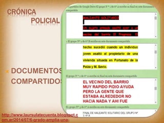 CRÓNICA
POLICIAL
 DOCUMENTOS
COMPARTIDOS
http://www.laursulatecuenta.blogspot.c
om.ar/2014/07/6-grado-amplia-una-
 