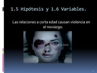 1.5 Hipótesis y 1.6 Variables.Las relaciones a corta edad causan violencia en el noviazgo.9