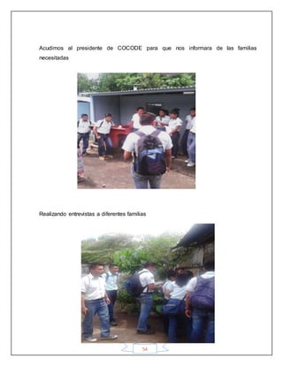 54
Acudimos al presidente de COCODE para que nos informara de las familias
necesitadas
Realizando entrevistas a diferentes familias
 