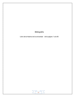 69
Bibliografía
Libro de la historia de la comunidad de la página 1 a la 60
 