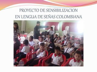 PROYECTO DE SENSIBILIZACION
EN LENGUA DE SEÑAS COLOMBIANA
 