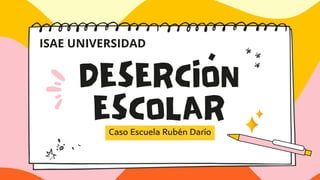 DESERCIÓN
ESCOLAR
Caso Escuela Rubén Darío
ISAE UNIVERSIDAD
 