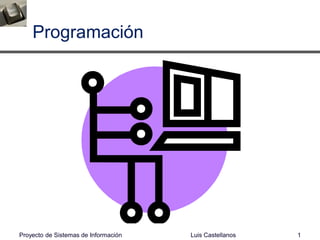 Programación
Luis Castellanos 1Proyecto de Sistemas de Información
 