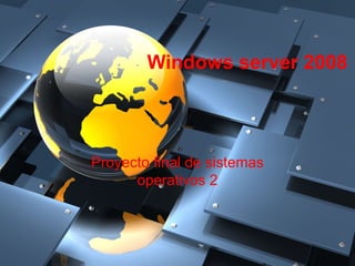 Windows server 2008
Proyecto final de sistemas
operativos 2
 