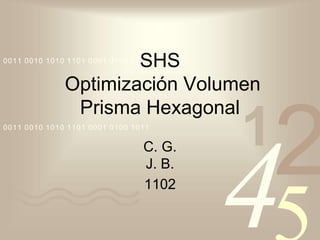 SHS 
0011 Optimización Volumen 
Prisma Hexagonal 
1 42 
5 
0010 1010 1101 0001 0100 1011 
0011 0010 1010 1101 0001 0100 1011 
C. G. 
J. B. 
1102 
 