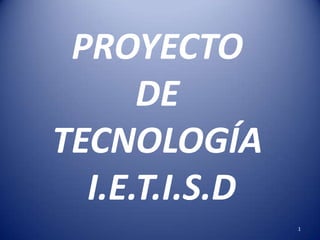 PROYECTO
      DE
TECNOLOGÍA
  I.E.T.I.S.D
                1
 