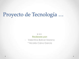 Proyecto de Tecnología …

Realizado por:
- Valentina Bolivar Moreno
* Nicolás Calvo García

 