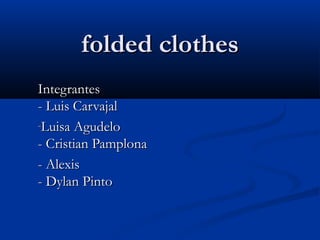 folded clothesfolded clothes
IntegrantesIntegrantes
- Luis Carvajal- Luis Carvajal
-Luisa AgudeloLuisa Agudelo
- Cristian Pamplona- Cristian Pamplona
- Alexis- Alexis
- Dylan Pinto- Dylan Pinto
 