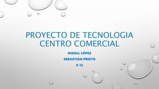 PROYECTO DE TECNOLOGIA
CENTRO COMERCIAL
NIKOLL LÓPEZ
SEBASTIÁN PRIETO
9-12
 