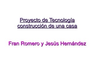 Proyecto de Tecnología construcción de una casa Fran Romero y Jesús Hernández 