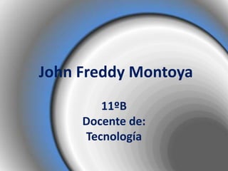 John Freddy Montoya
        11ºB
     Docente de:
     Tecnología
 