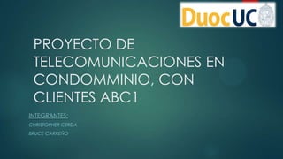 PROYECTO DE
TELECOMUNICACIONES EN
CONDOMMINIO, CON
CLIENTES ABC1
INTEGRANTES:
CHRISTOPHER CERDA
BRUCE CARREÑO
 