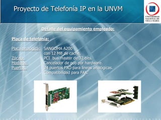 Proyecto de Telefonía IP en la UNVMArquitectura VoIP desplegadaNota: Debe agregarse a esta estructura una nueva PBX situada en la Secretaría de Comunicación Institucional de la UNVM a finales del año 2009.-