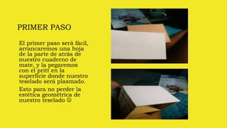 PRIMER PASO
El primer paso será fácil,
arrancaremos una hoja
de la parte de atrás de
nuestro cuaderno de
mate, y la pegaremos
con el pritt en la
superficie donde nuestro
teselado será plasmado.
Esto para no perder la
estética geométrica de
nuestro teselado 
 