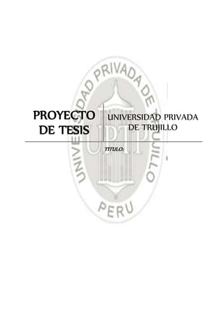 PROYECTO
DE TESIS
UNIVERSIDAD PRIVADA
DE TRUJILLO
TITULO:
 