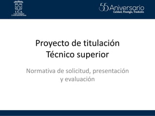 Proyecto de titulación
Técnico superior
Normativa de solicitud, presentación
y evaluación
 