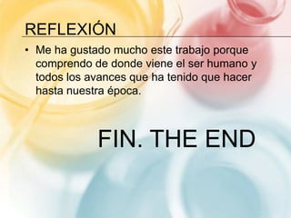 REFLEXIÓN
• Me ha gustado mucho este trabajo porque
comprendo de donde viene el ser humano y
todos los avances que ha tenido que hacer
hasta nuestra época.
FIN. THE END
 
