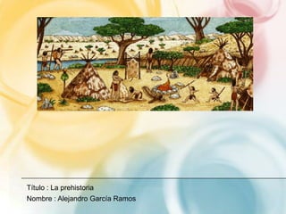 Título : La prehistoria
Nombre : Alejandro García Ramos
 