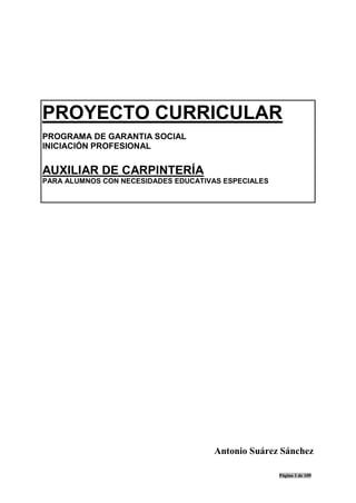 Página 1 de 109
PROYECTO CURRICULAR
PROGRAMA DE GARANTIA SOCIAL
INICIACIÓN PROFESIONAL
AUXILIAR DE CARPINTERÍA
PARA ALUMNOS CON NECESIDADES EDUCATIVAS ESPECIALES
Antonio Suárez Sánchez
 