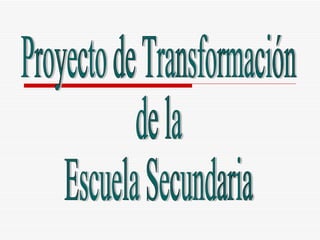 Proyecto de Transformación  de la  Escuela Secundaria  